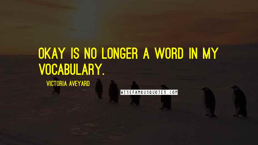 Victoria Aveyard Quotes: Okay is no longer a word in my vocabulary.