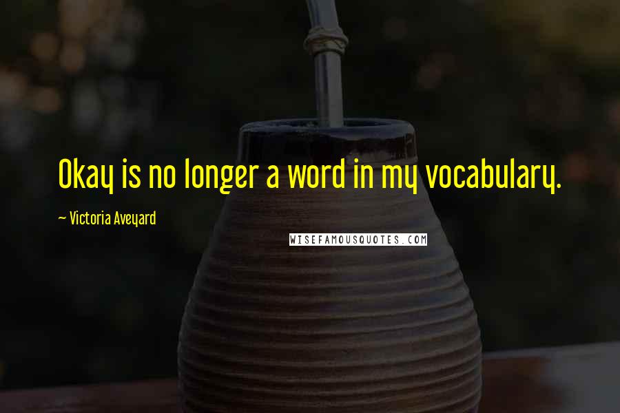 Victoria Aveyard Quotes: Okay is no longer a word in my vocabulary.