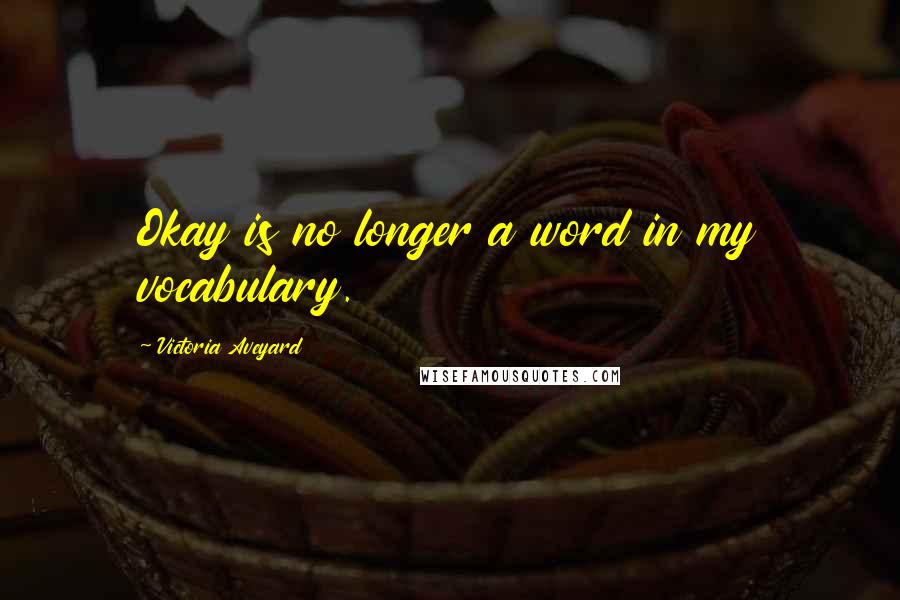 Victoria Aveyard Quotes: Okay is no longer a word in my vocabulary.