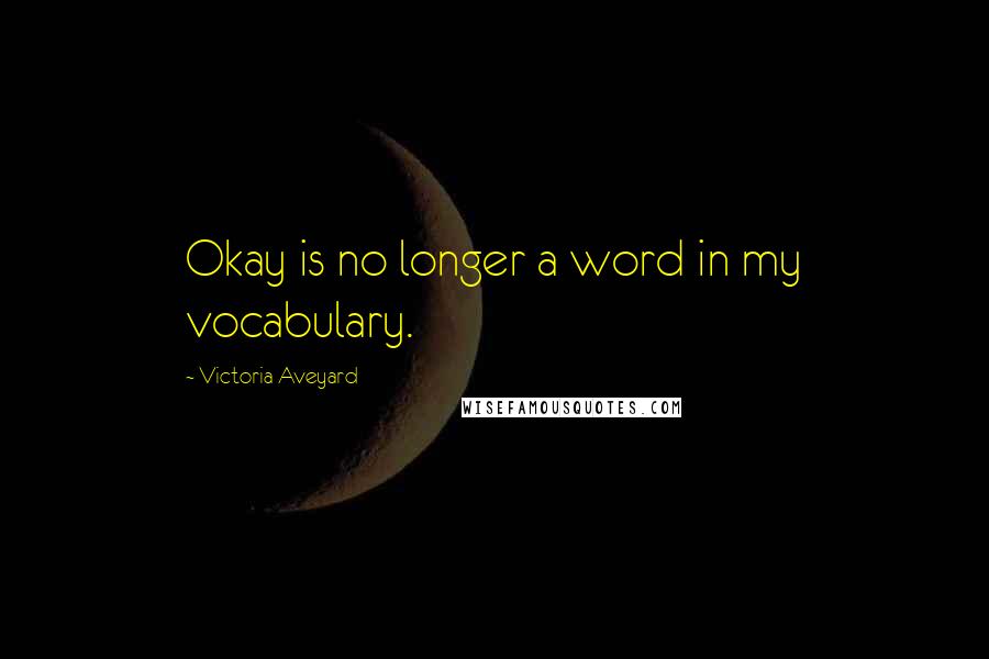 Victoria Aveyard Quotes: Okay is no longer a word in my vocabulary.