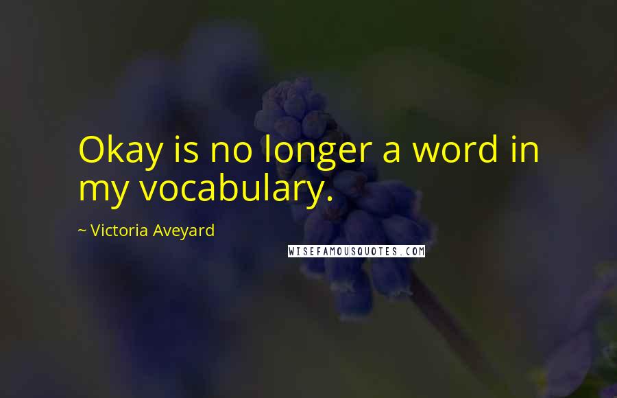 Victoria Aveyard Quotes: Okay is no longer a word in my vocabulary.