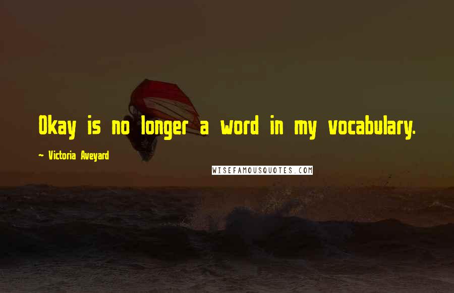 Victoria Aveyard Quotes: Okay is no longer a word in my vocabulary.