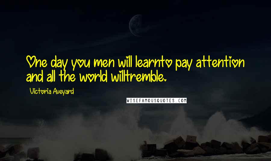 Victoria Aveyard Quotes: One day you men will learnto pay attention and all the world willtremble.