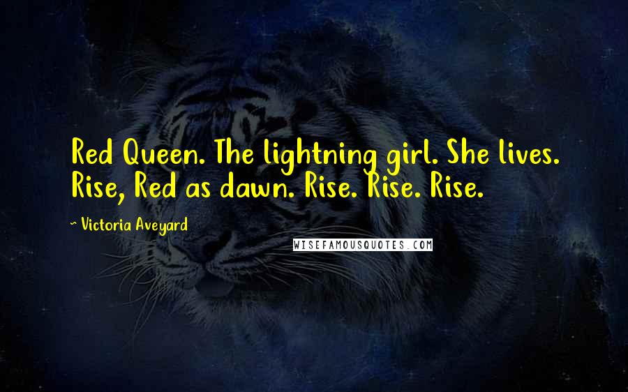 Victoria Aveyard Quotes: Red Queen. The lightning girl. She lives. Rise, Red as dawn. Rise. Rise. Rise.