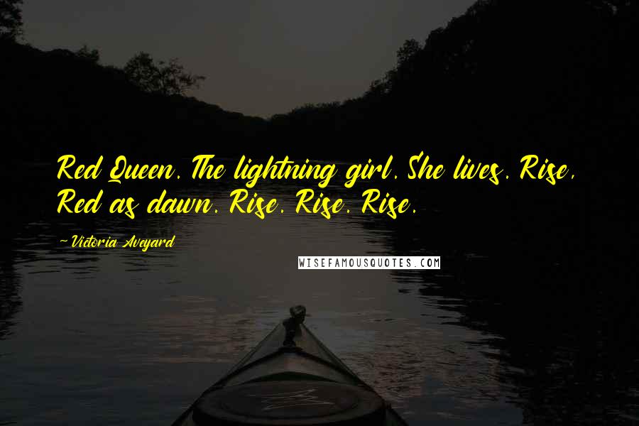 Victoria Aveyard Quotes: Red Queen. The lightning girl. She lives. Rise, Red as dawn. Rise. Rise. Rise.