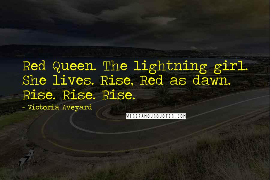 Victoria Aveyard Quotes: Red Queen. The lightning girl. She lives. Rise, Red as dawn. Rise. Rise. Rise.