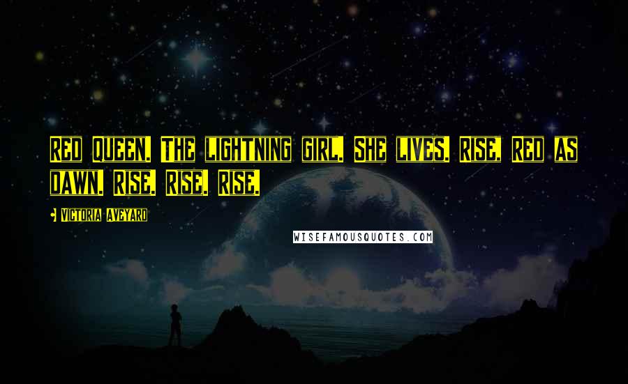 Victoria Aveyard Quotes: Red Queen. The lightning girl. She lives. Rise, Red as dawn. Rise. Rise. Rise.