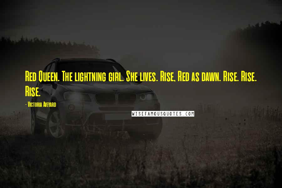 Victoria Aveyard Quotes: Red Queen. The lightning girl. She lives. Rise, Red as dawn. Rise. Rise. Rise.