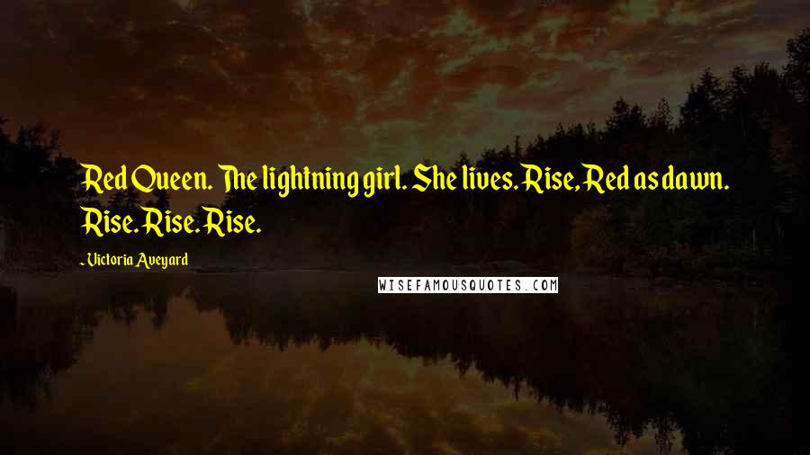 Victoria Aveyard Quotes: Red Queen. The lightning girl. She lives. Rise, Red as dawn. Rise. Rise. Rise.