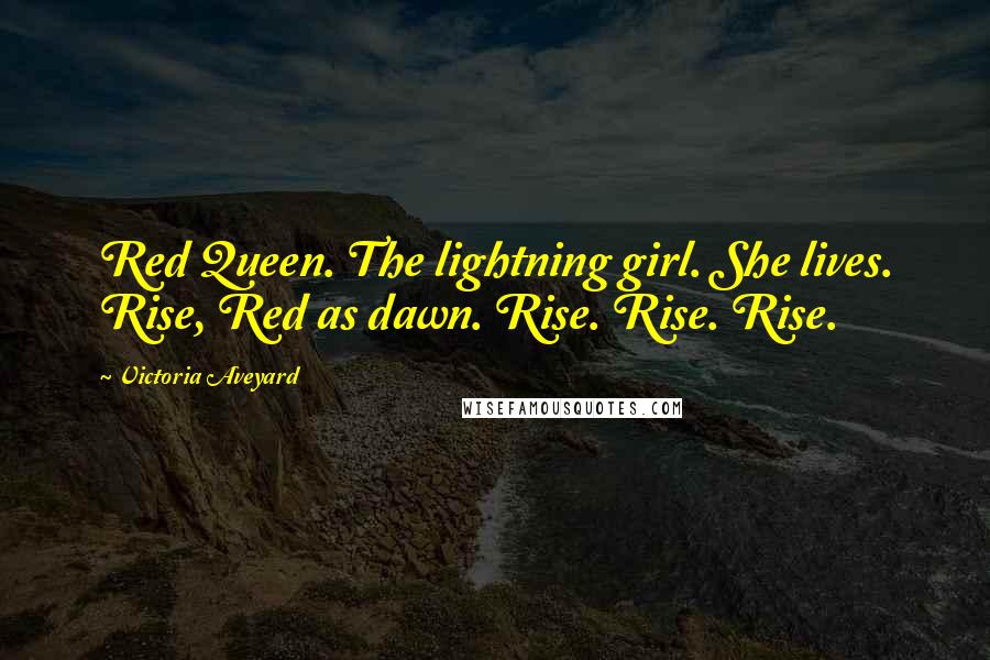 Victoria Aveyard Quotes: Red Queen. The lightning girl. She lives. Rise, Red as dawn. Rise. Rise. Rise.