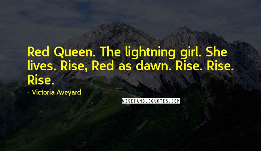 Victoria Aveyard Quotes: Red Queen. The lightning girl. She lives. Rise, Red as dawn. Rise. Rise. Rise.