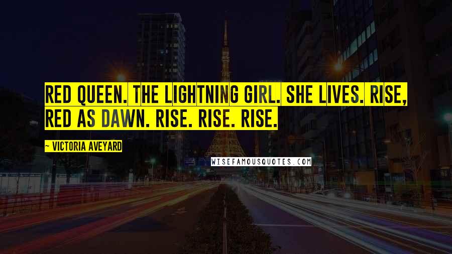 Victoria Aveyard Quotes: Red Queen. The lightning girl. She lives. Rise, Red as dawn. Rise. Rise. Rise.