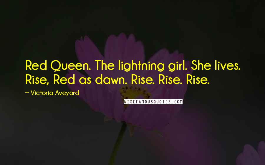 Victoria Aveyard Quotes: Red Queen. The lightning girl. She lives. Rise, Red as dawn. Rise. Rise. Rise.