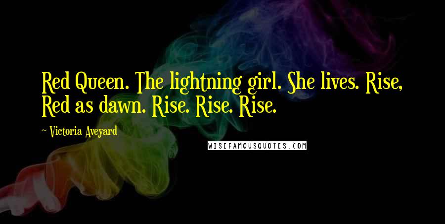 Victoria Aveyard Quotes: Red Queen. The lightning girl. She lives. Rise, Red as dawn. Rise. Rise. Rise.