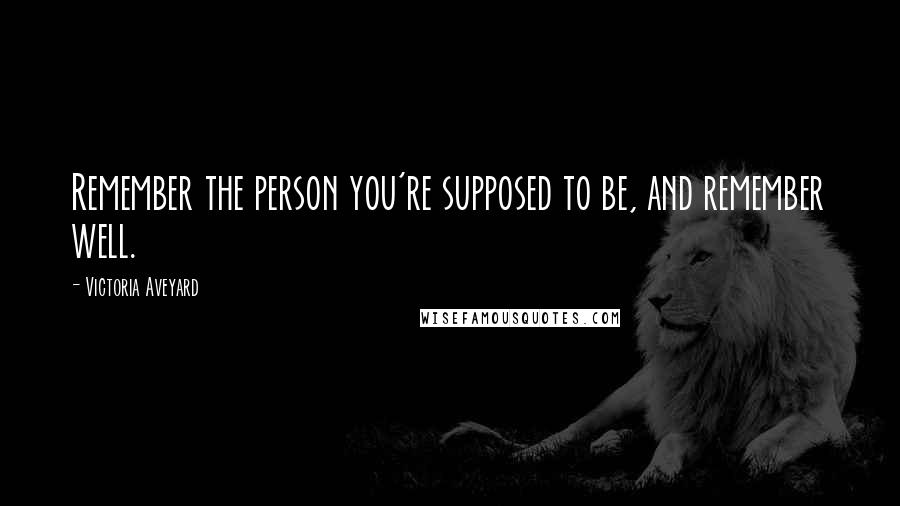 Victoria Aveyard Quotes: Remember the person you're supposed to be, and remember well.