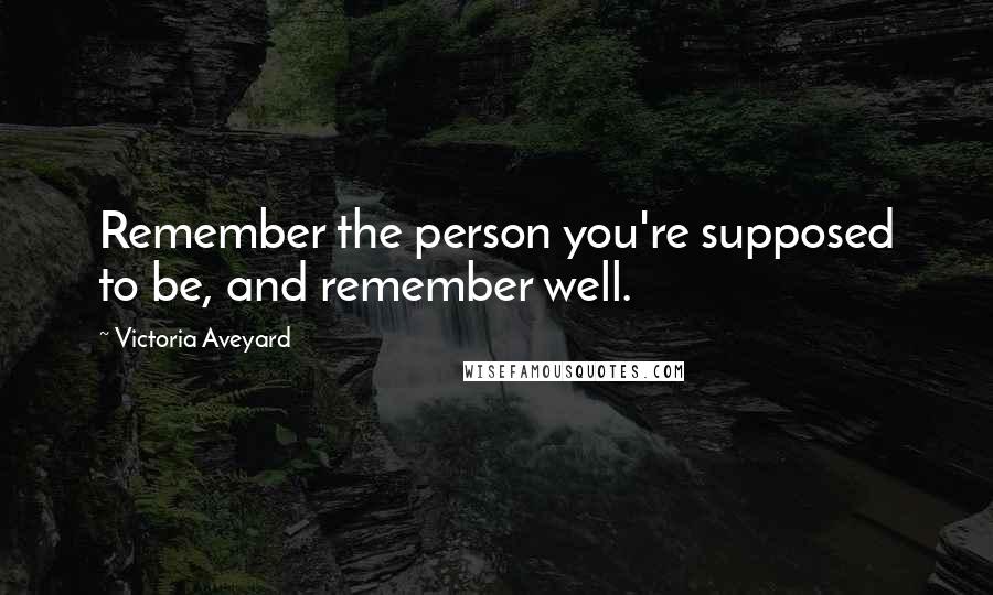 Victoria Aveyard Quotes: Remember the person you're supposed to be, and remember well.