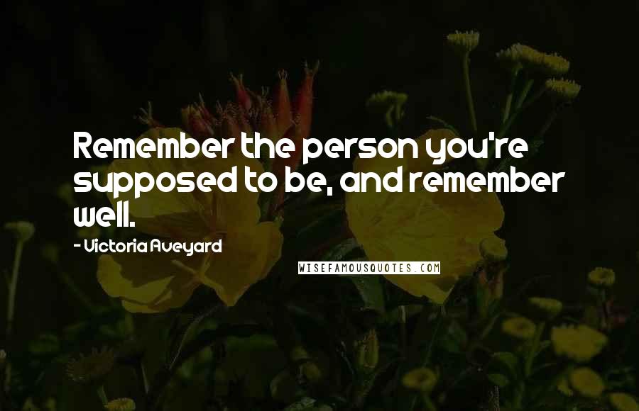 Victoria Aveyard Quotes: Remember the person you're supposed to be, and remember well.