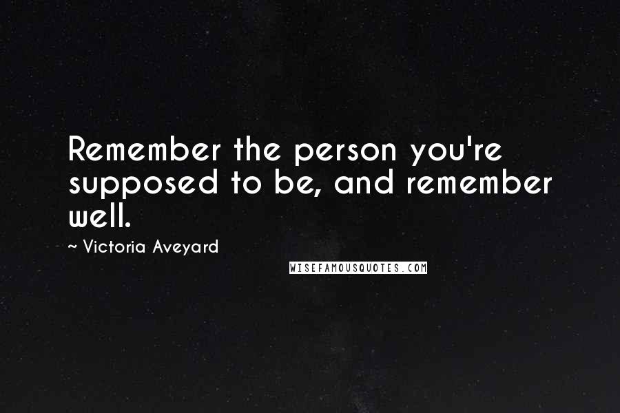 Victoria Aveyard Quotes: Remember the person you're supposed to be, and remember well.