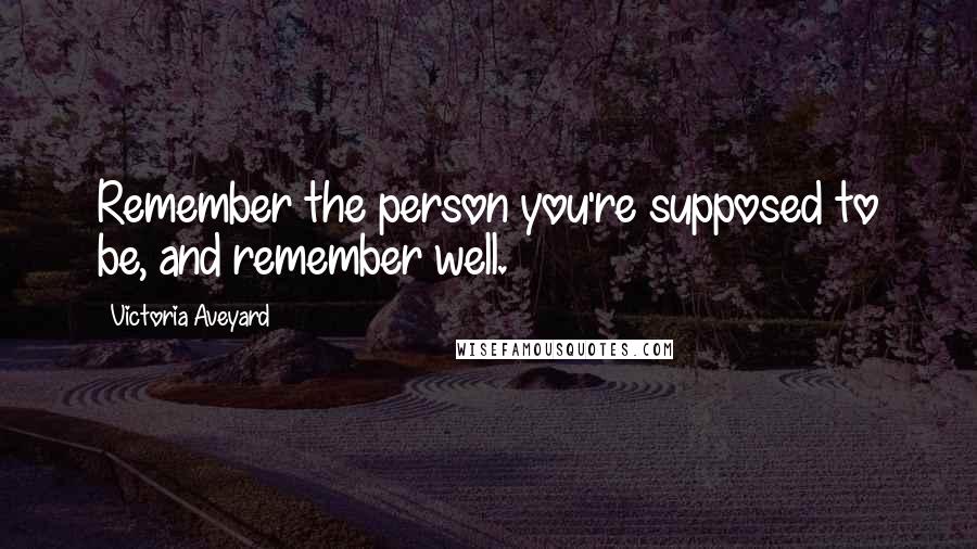 Victoria Aveyard Quotes: Remember the person you're supposed to be, and remember well.