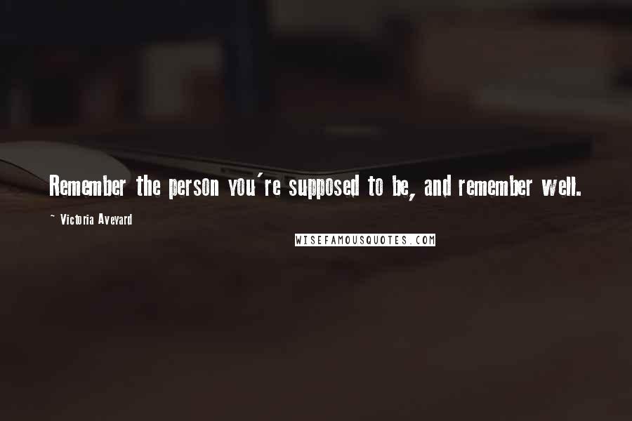 Victoria Aveyard Quotes: Remember the person you're supposed to be, and remember well.