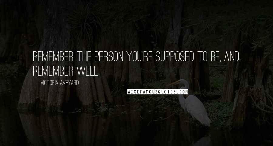 Victoria Aveyard Quotes: Remember the person you're supposed to be, and remember well.