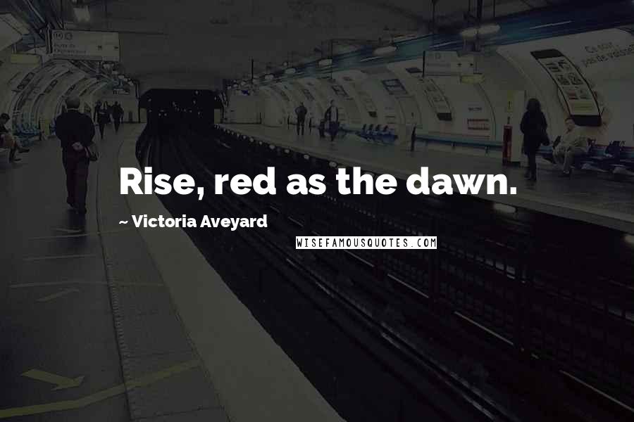 Victoria Aveyard Quotes: Rise, red as the dawn.