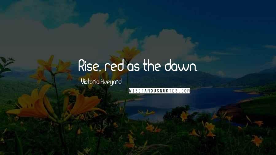 Victoria Aveyard Quotes: Rise, red as the dawn.