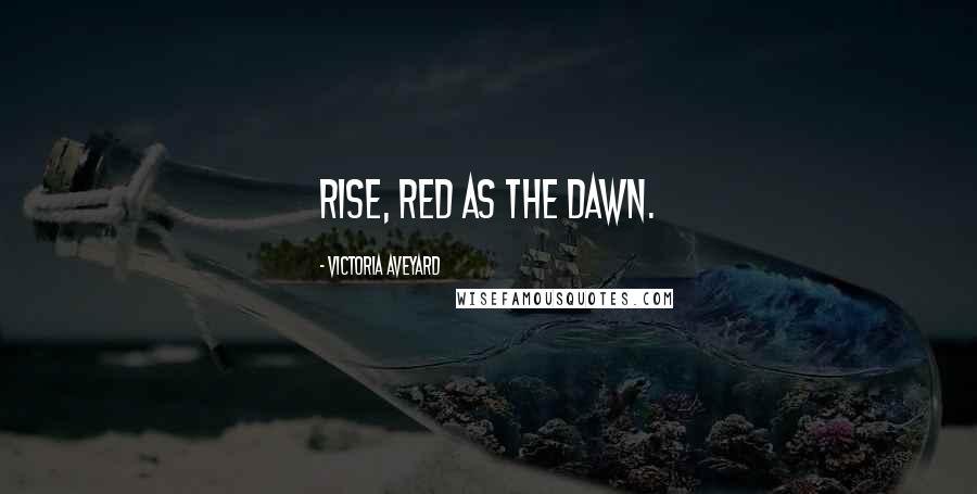 Victoria Aveyard Quotes: Rise, red as the dawn.