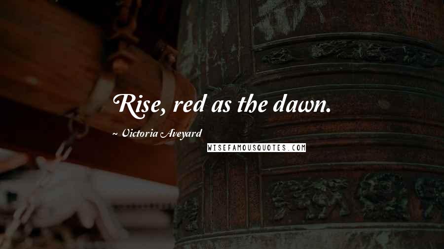 Victoria Aveyard Quotes: Rise, red as the dawn.