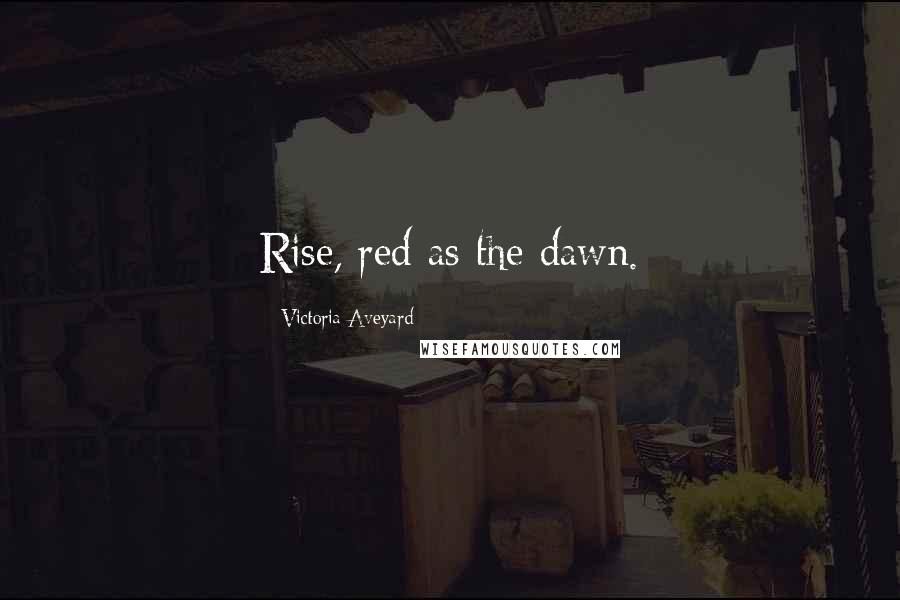 Victoria Aveyard Quotes: Rise, red as the dawn.