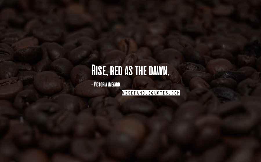 Victoria Aveyard Quotes: Rise, red as the dawn.