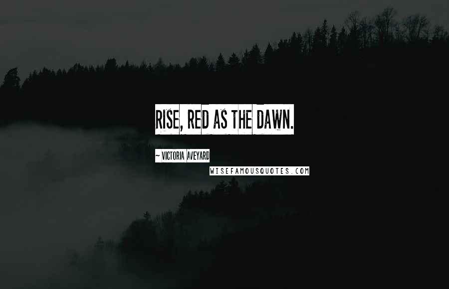 Victoria Aveyard Quotes: Rise, red as the dawn.