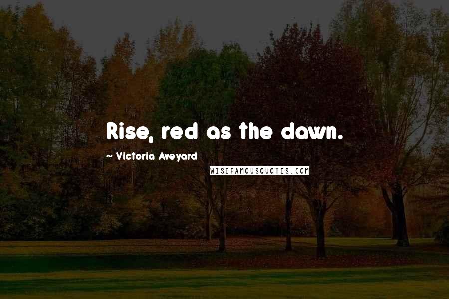 Victoria Aveyard Quotes: Rise, red as the dawn.