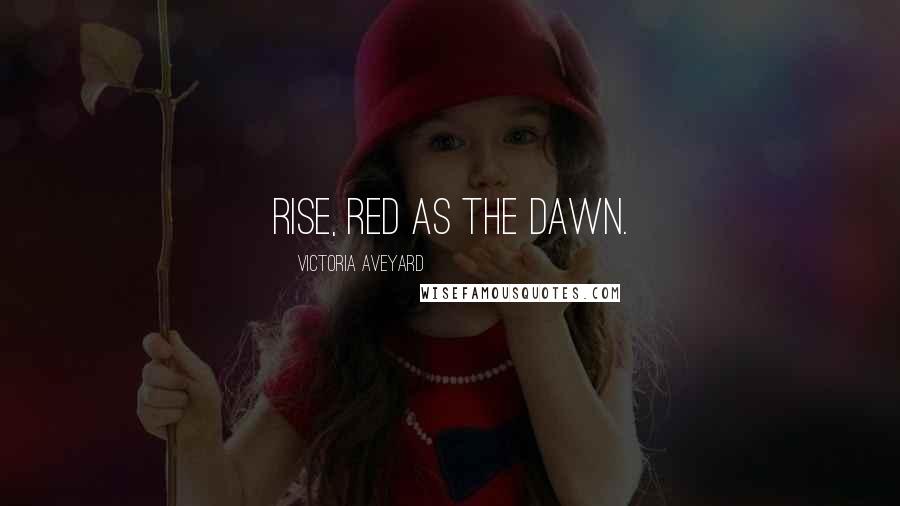 Victoria Aveyard Quotes: Rise, red as the dawn.