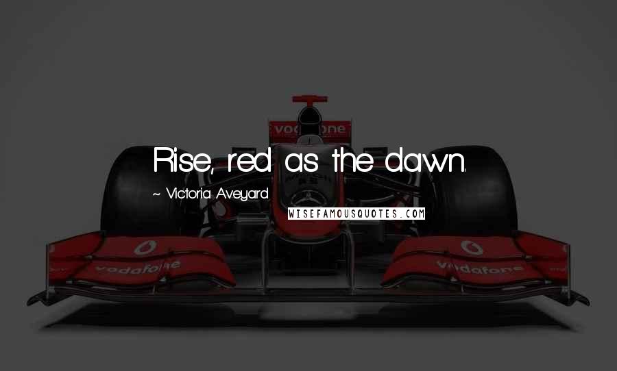 Victoria Aveyard Quotes: Rise, red as the dawn.