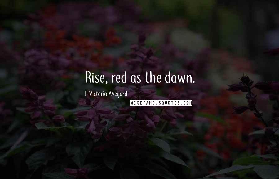 Victoria Aveyard Quotes: Rise, red as the dawn.