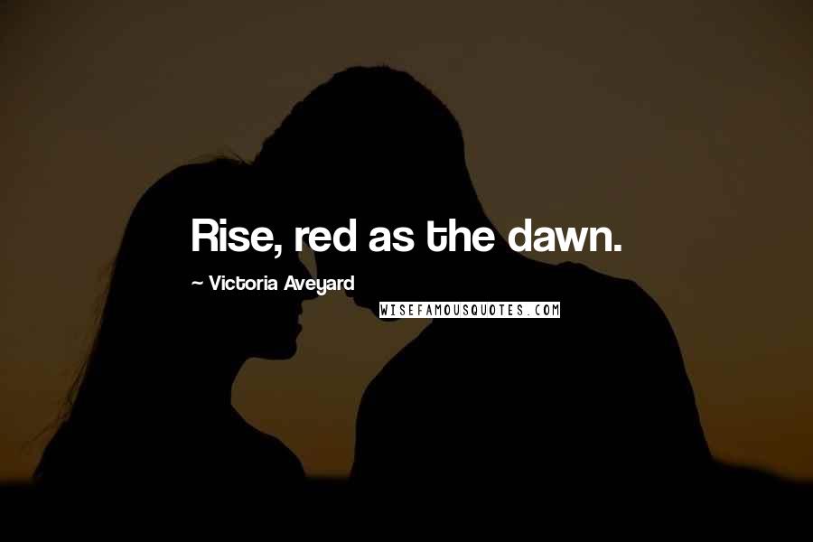 Victoria Aveyard Quotes: Rise, red as the dawn.