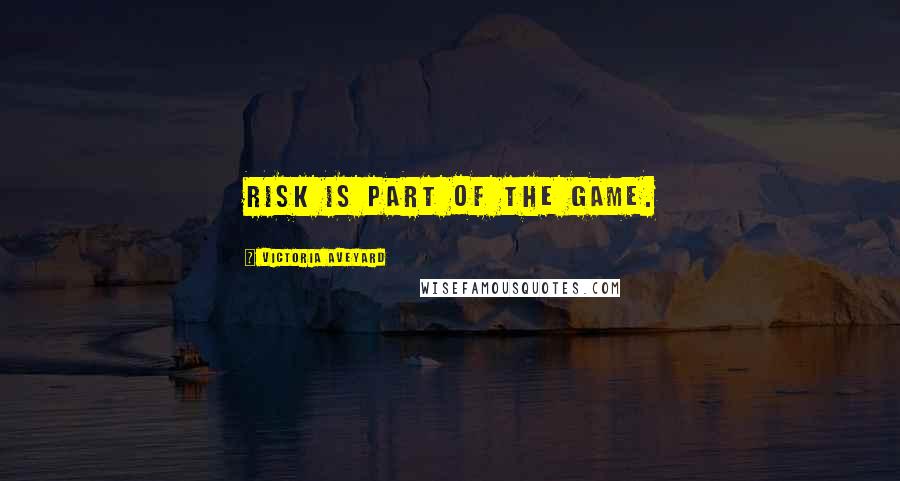 Victoria Aveyard Quotes: Risk is part of the game.