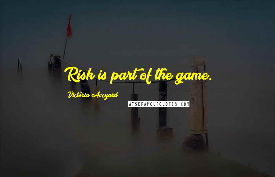 Victoria Aveyard Quotes: Risk is part of the game.