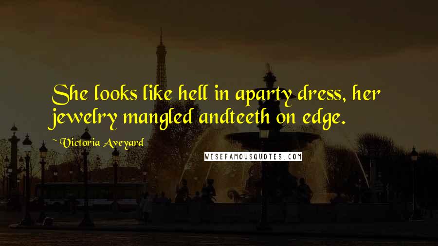 Victoria Aveyard Quotes: She looks like hell in aparty dress, her jewelry mangled andteeth on edge.