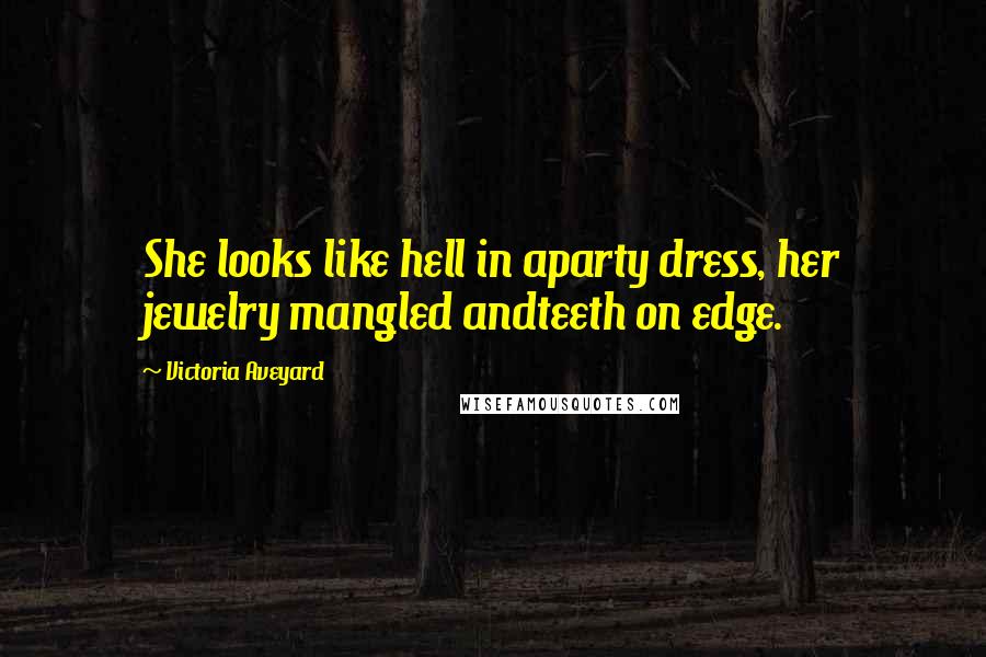 Victoria Aveyard Quotes: She looks like hell in aparty dress, her jewelry mangled andteeth on edge.