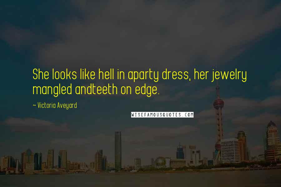 Victoria Aveyard Quotes: She looks like hell in aparty dress, her jewelry mangled andteeth on edge.