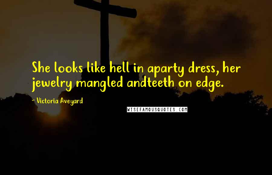 Victoria Aveyard Quotes: She looks like hell in aparty dress, her jewelry mangled andteeth on edge.