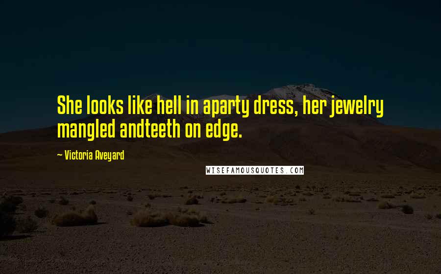 Victoria Aveyard Quotes: She looks like hell in aparty dress, her jewelry mangled andteeth on edge.