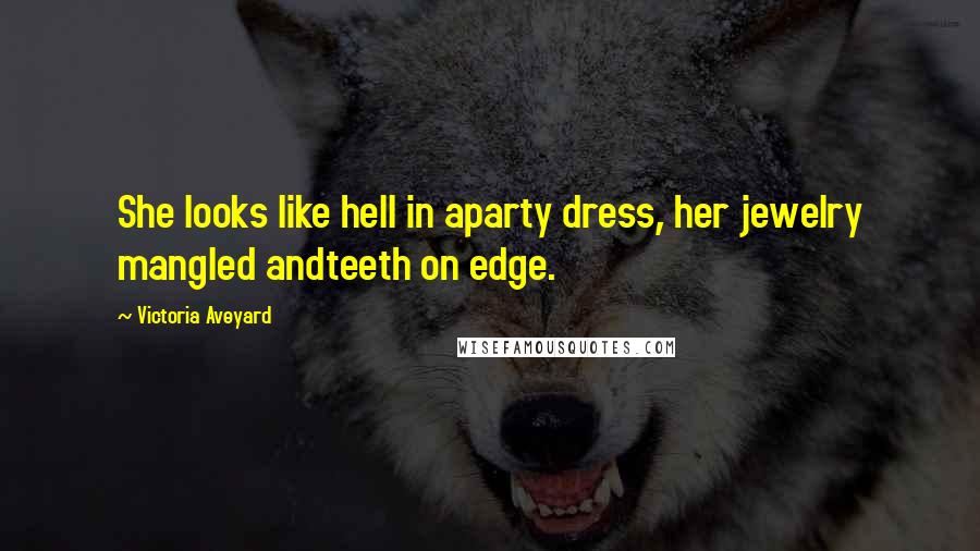 Victoria Aveyard Quotes: She looks like hell in aparty dress, her jewelry mangled andteeth on edge.