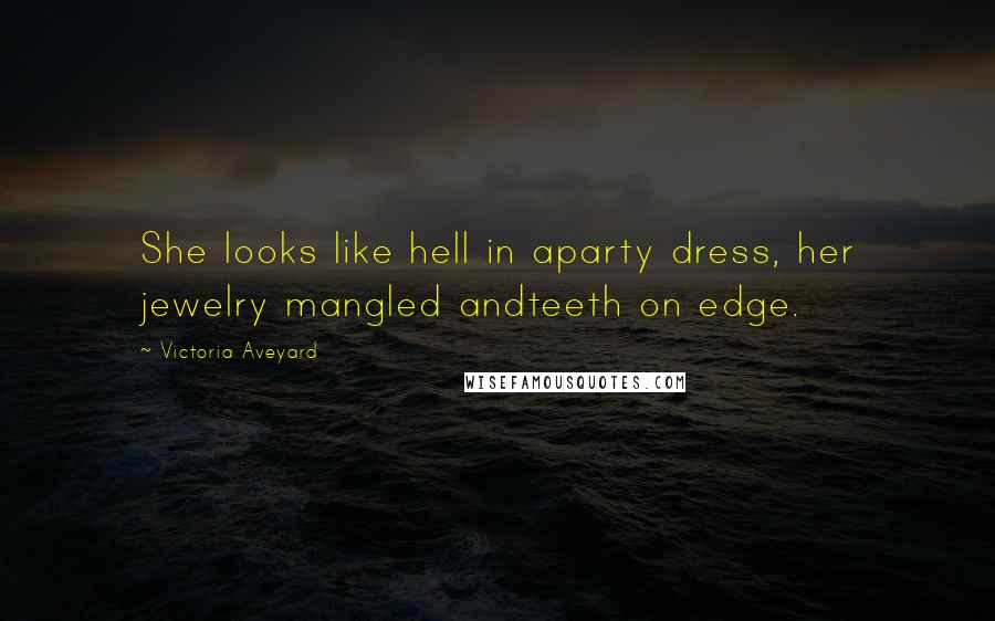 Victoria Aveyard Quotes: She looks like hell in aparty dress, her jewelry mangled andteeth on edge.