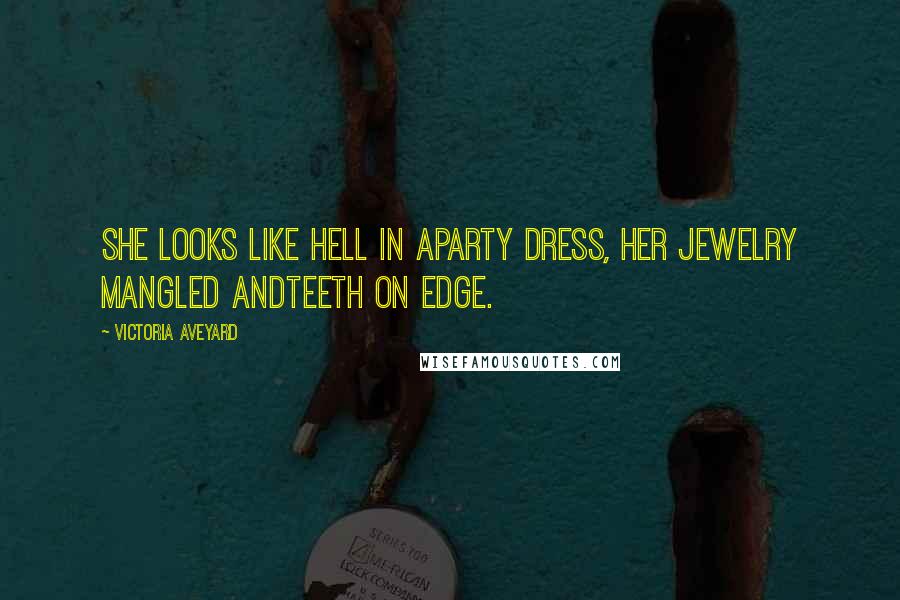 Victoria Aveyard Quotes: She looks like hell in aparty dress, her jewelry mangled andteeth on edge.