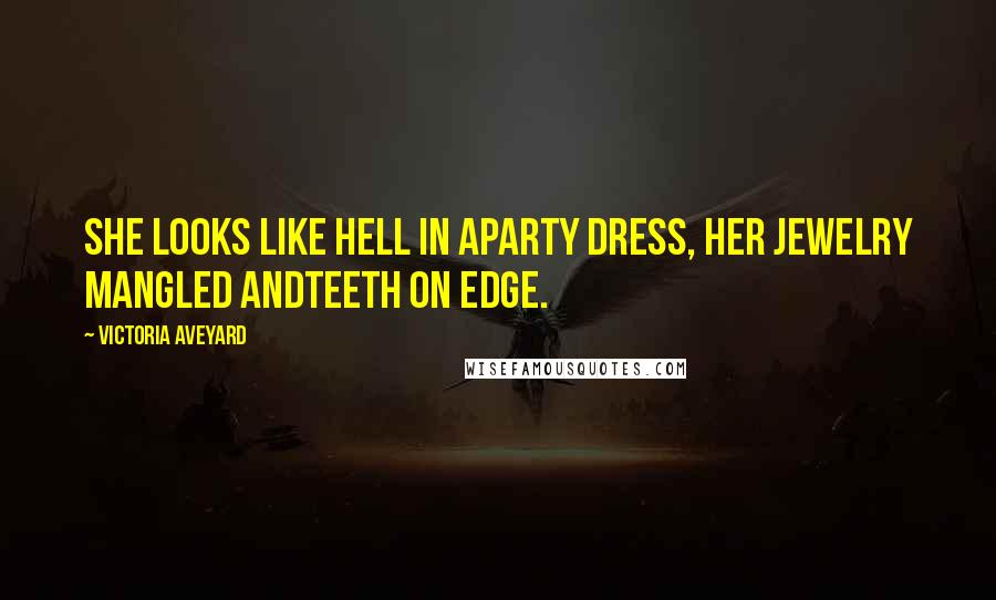 Victoria Aveyard Quotes: She looks like hell in aparty dress, her jewelry mangled andteeth on edge.