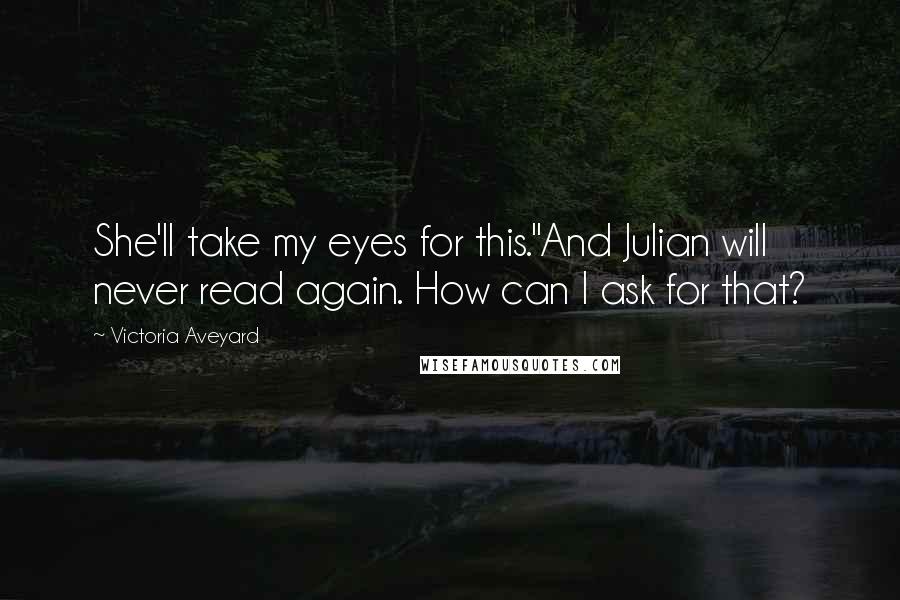 Victoria Aveyard Quotes: She'll take my eyes for this."And Julian will never read again. How can I ask for that?