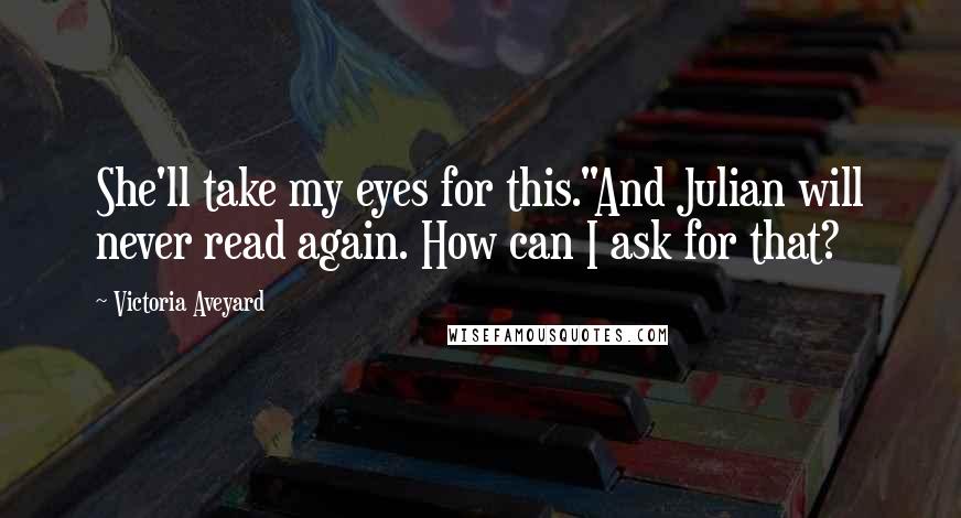Victoria Aveyard Quotes: She'll take my eyes for this."And Julian will never read again. How can I ask for that?